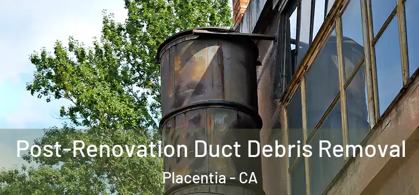  Post-Renovation Duct Debris Removal Placentia - CA